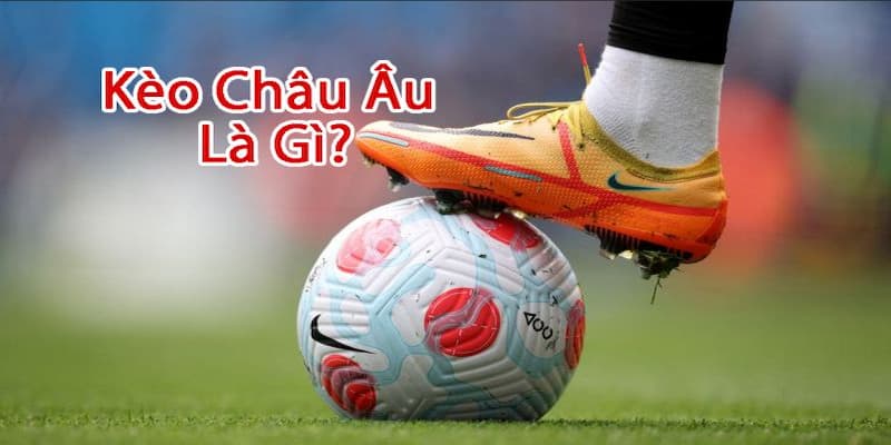 Tổng quan chung về kèo châu Âu